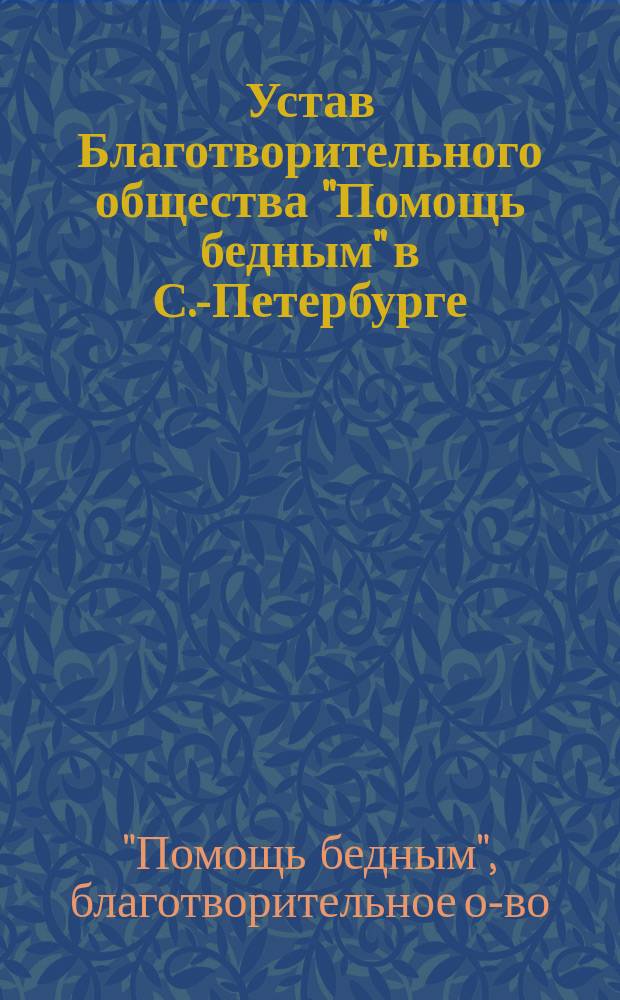 Устав Благотворительного общества "Помощь бедным" в С.-Петербурге : Утв. 30 нояб. 1889 г