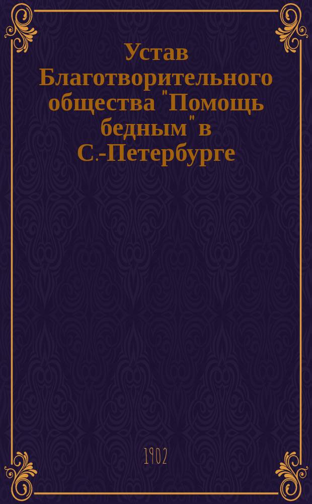 Устав Благотворительного общества "Помощь бедным" в С.-Петербурге : Утв. 30 нояб. 1889 г