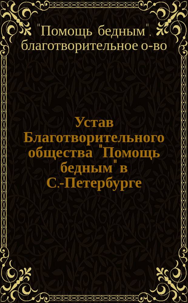 Устав Благотворительного общества "Помощь бедным" в С.-Петербурге : Утв. 30 нояб. 1889 г