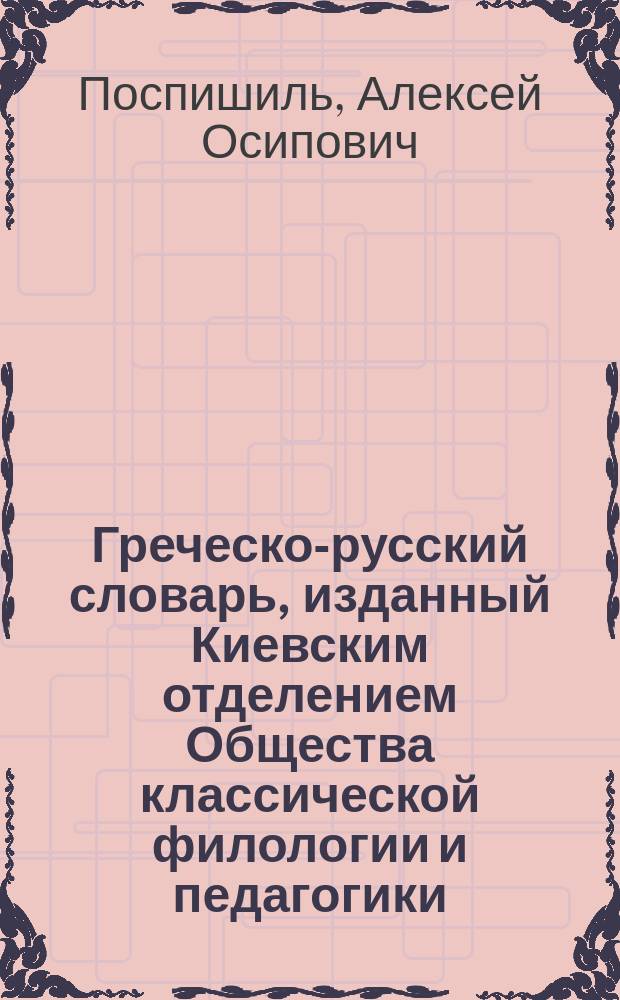 Греческо-русский словарь, изданный Киевским отделением Общества классической филологии и педагогики