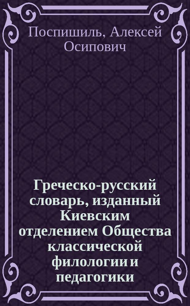 Греческо-русский словарь, изданный Киевским отделением Общества классической филологии и педагогики