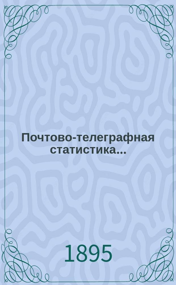 Почтово-телеграфная статистика.. : с кратким обзором деятельности почтово-телеграфного ведомства за тот же год. за 1893 год