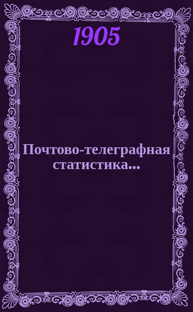 Почтово-телеграфная статистика.. : с кратким обзором деятельности почтово-телеграфного ведомства за тот же год. за 1903 год