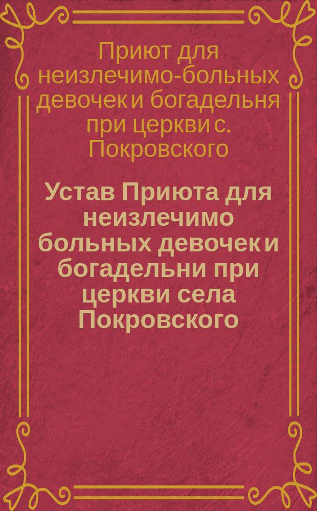 Устав Приюта для неизлечимо больных девочек и богадельни при церкви села Покровского, на Филях
