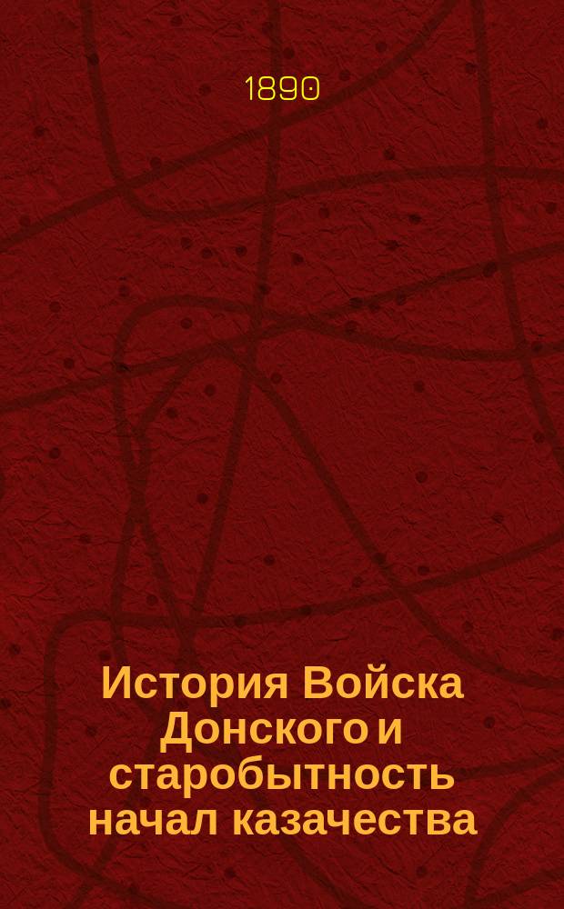 История Войска Донского и старобытность начал казачества : С прил. портр. авт. Ч. 1-. Вып. [! Ч.] 1