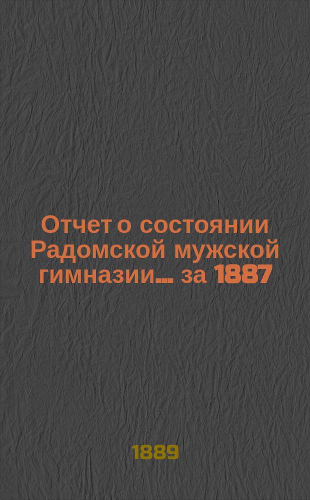 Отчет о состоянии Радомской мужской гимназии... за 1887/8 уч. год