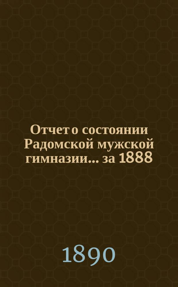 Отчет о состоянии Радомской мужской гимназии... за 1888/9 уч. год