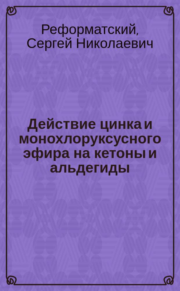 ... Действие цинка и монохлоруксусного эфира на кетоны и альдегиды