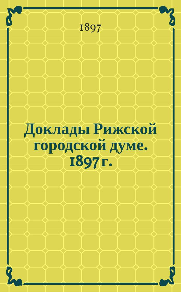 Доклады Рижской городской думе. 1897 г.