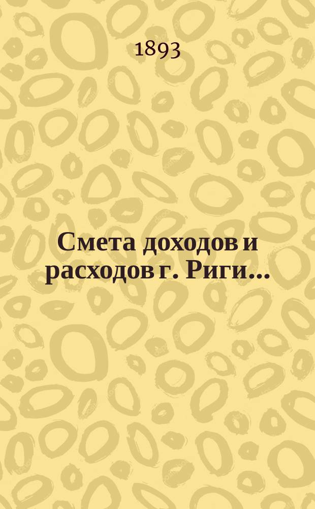 Смета доходов и расходов г. Риги .. : Проект ... на 1894 г.
