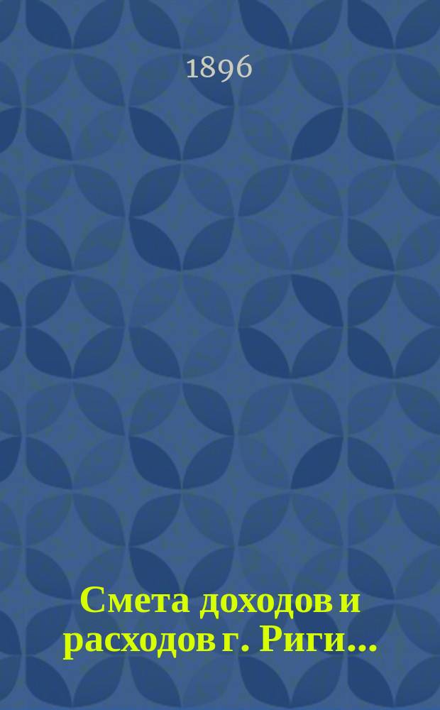 Смета доходов и расходов г. Риги .. : Проект ... на 1897 г.