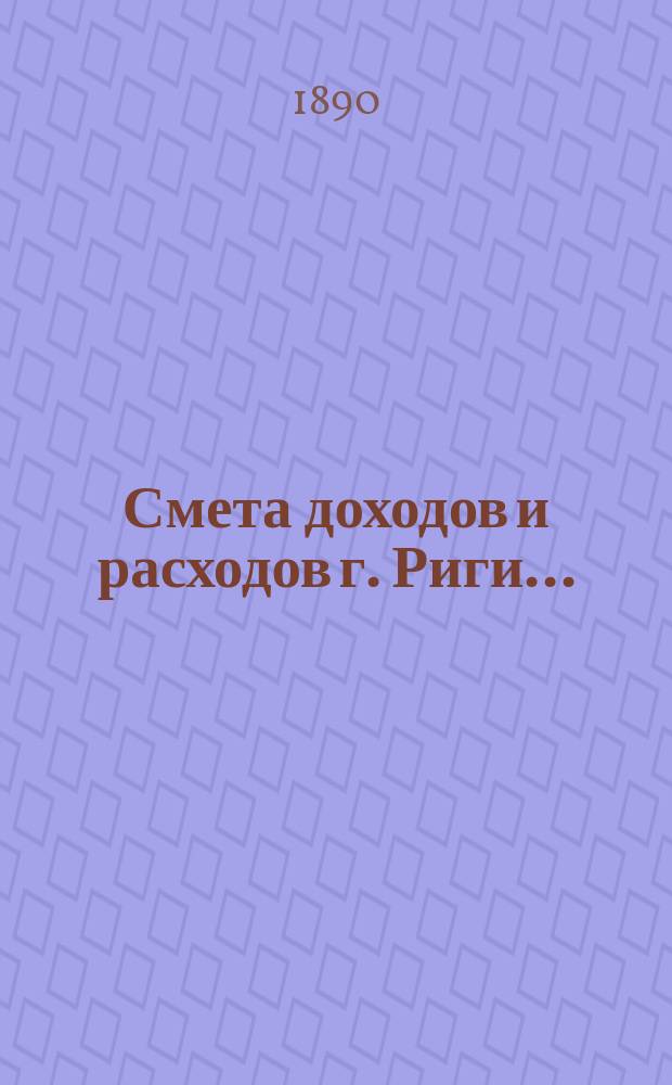 Смета доходов и расходов г. Риги .. : Проект ... на 1898 г. Приложения ... : Приложения ...