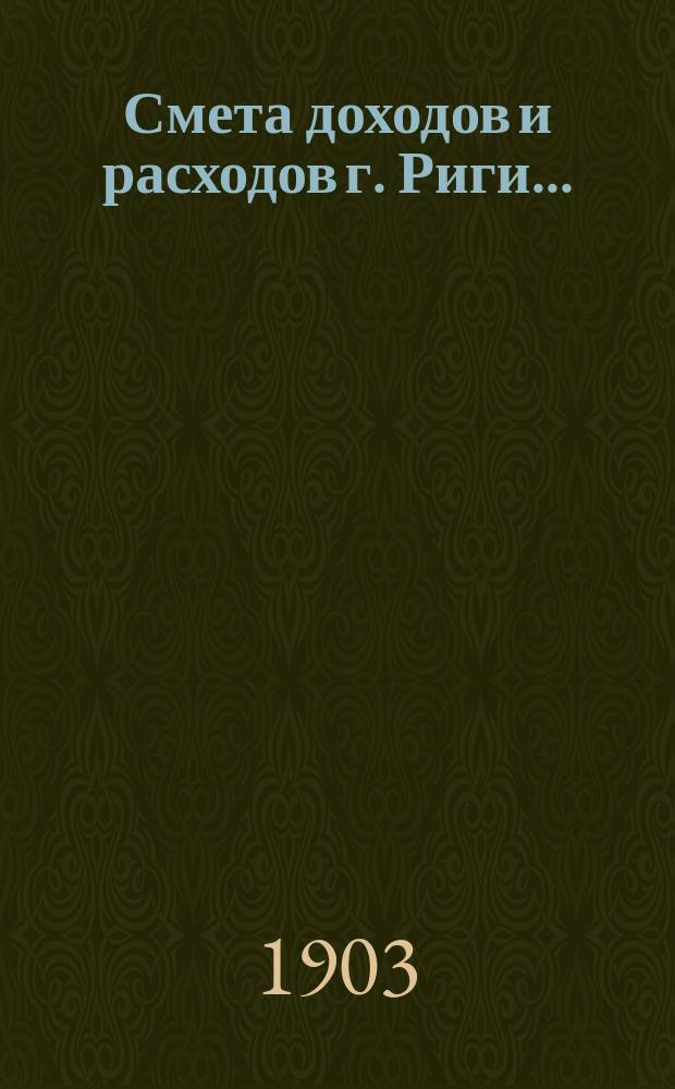 Смета доходов и расходов г. Риги .. : Проект ... на 1904 г.