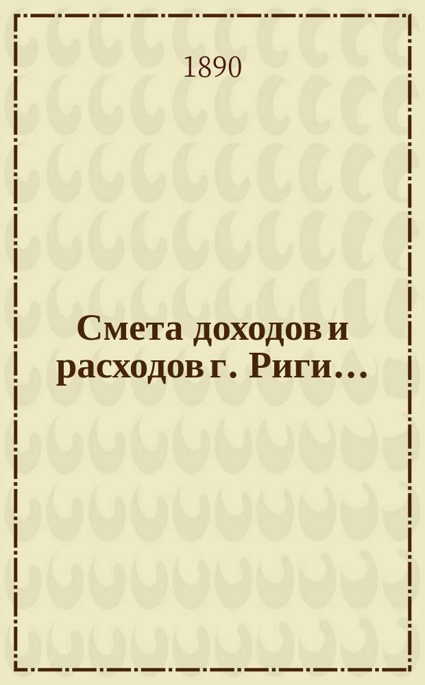 Смета доходов и расходов г. Риги .. : Проект ... на 1904 г. Приложения ... : Приложения ...