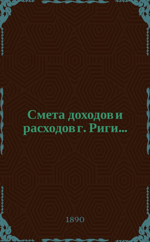 Смета доходов и расходов г. Риги .. : Проект ... на 1905 г. Приложения ... : Приложения ...