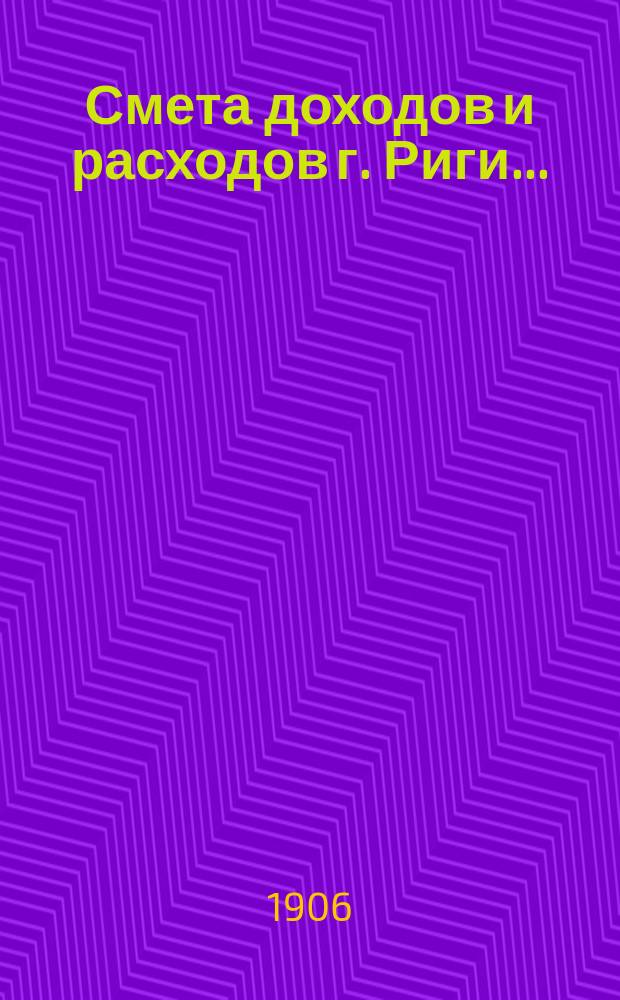 Смета доходов и расходов г. Риги .. : Проект ... на 1907 г.