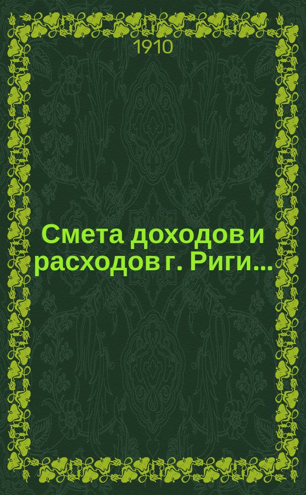 Смета доходов и расходов г. Риги .. : Проект ... на 1911 г.