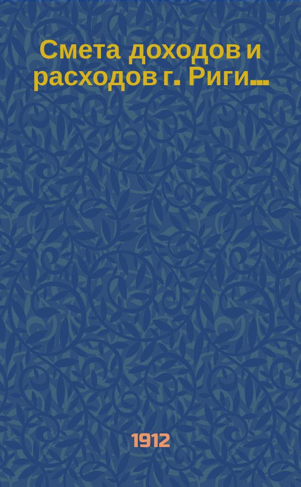 Смета доходов и расходов г. Риги .. : Проект ... на 1913 г.