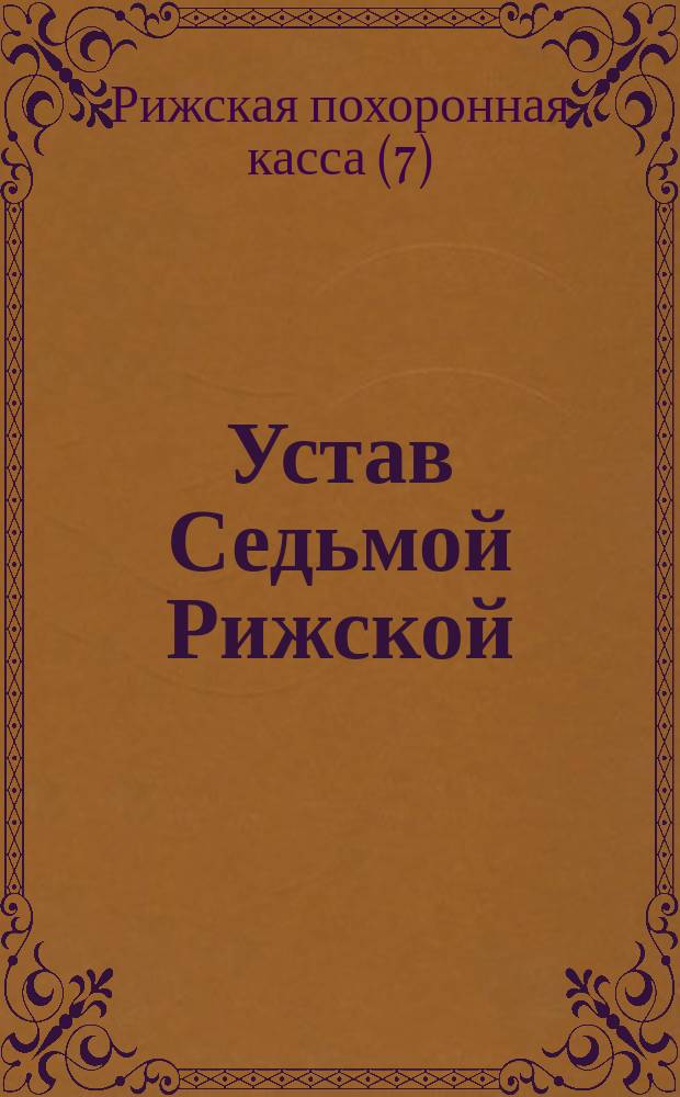 Устав Седьмой Рижской (Лифляндской губернии) похоронной кассы ... : С доп. и изм., последовавшими 8 дек. 1900 г