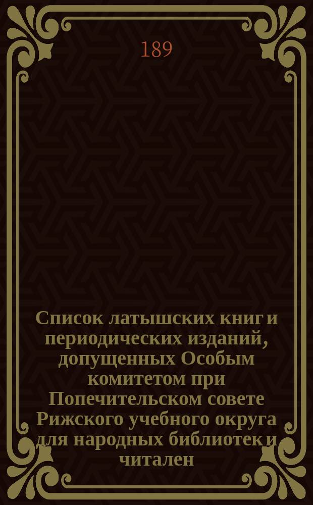 [Список латышских книг и периодических изданий, допущенных Особым комитетом при Попечительском совете Рижского учебного округа для народных библиотек и читален] : Пятое дополнение..