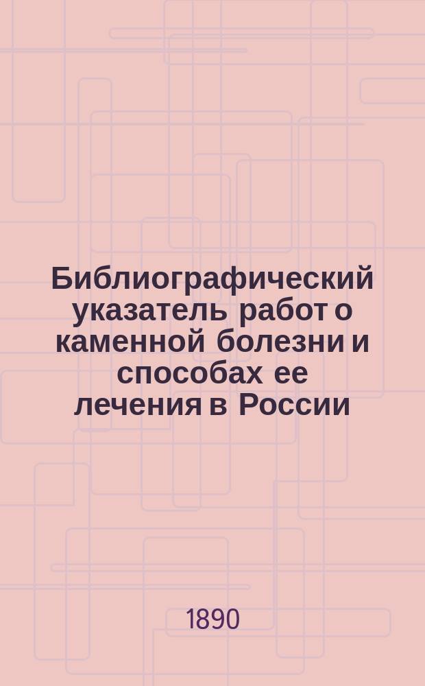 Библиографический указатель работ о каменной болезни и способах ее лечения в России