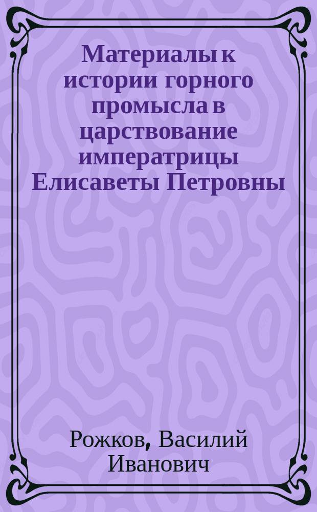 Материалы к истории горного промысла в царствование императрицы Елисаветы Петровны