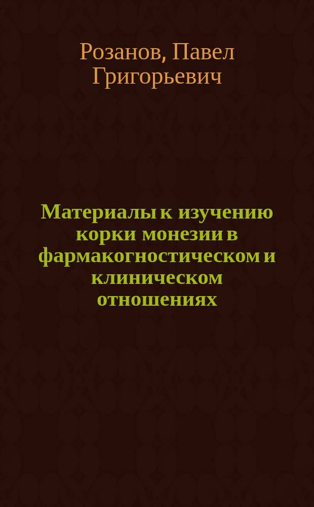 Материалы к изучению корки монезии в фармакогностическом и клиническом отношениях : Дис. на степ. д-ра мед. лекаря Павла Розанова