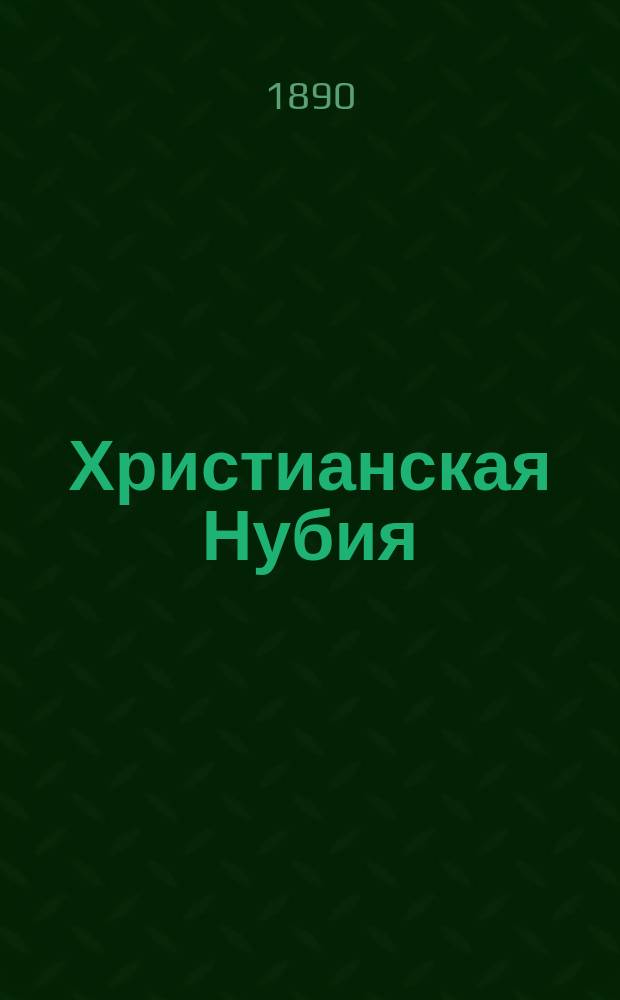 Христианская Нубия : Ист.-крит. и церк.-археол. исслед. А. Розова. Ч. 1-. Ч. 1 : Источники для истории Христианства в Нубии