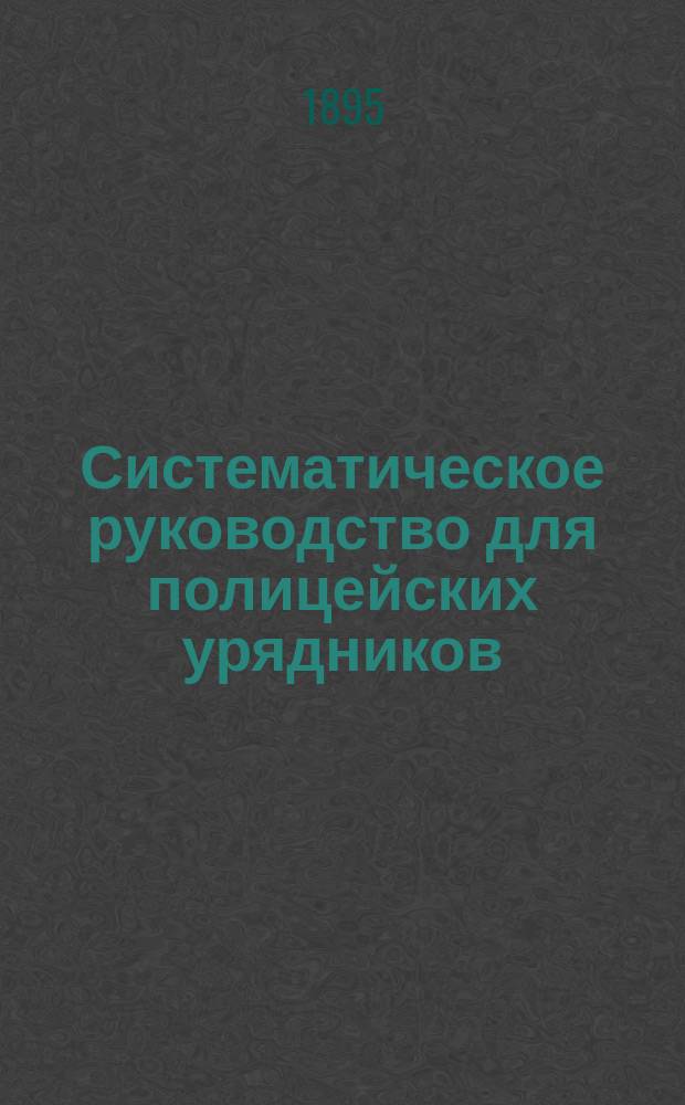 Систематическое руководство для полицейских урядников : Теорет. и практ. пособие : В 3 ч