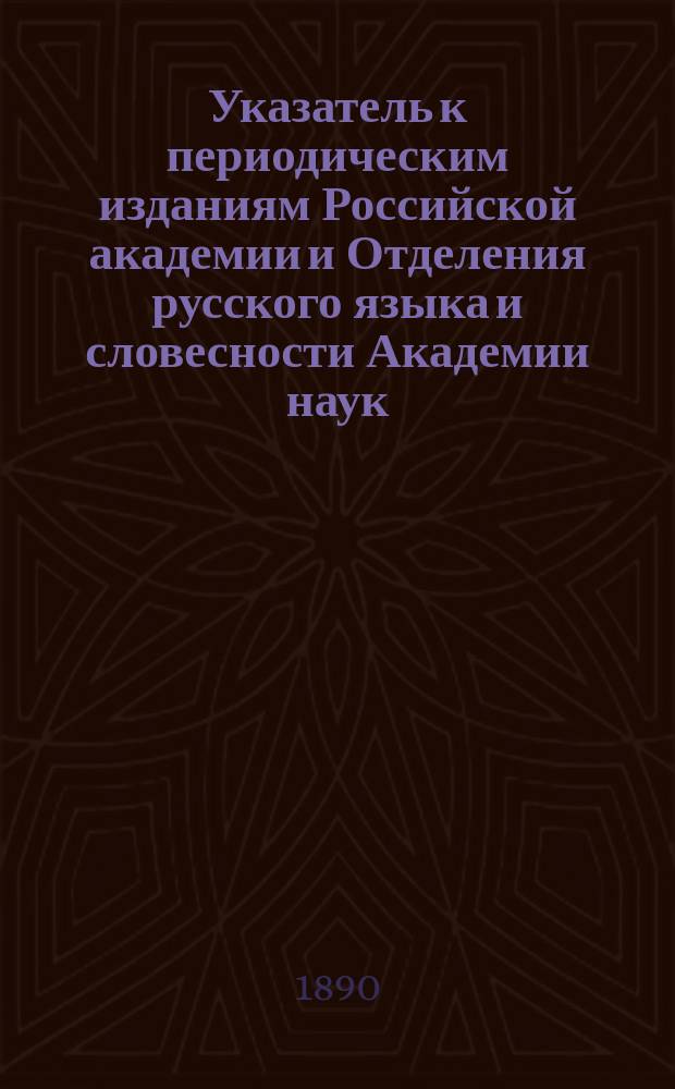 Указатель к периодическим изданиям Российской академии и Отделения русского языка и словесности Академии наук