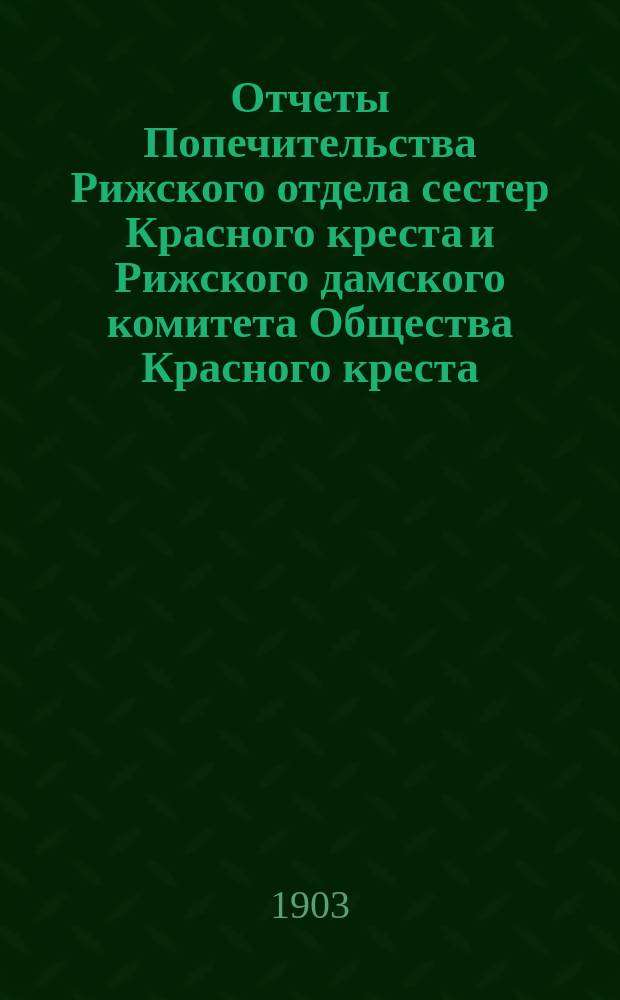 Отчеты Попечительства Рижского отдела сестер Красного креста и Рижского дамского комитета Общества Красного креста ... ... за 1901 и 1902 г.