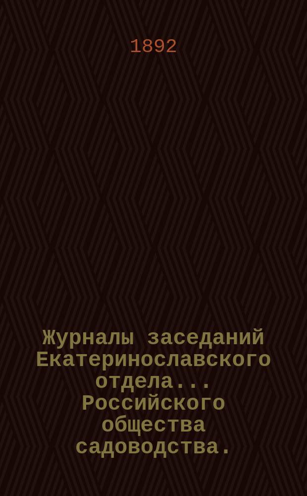 Журналы заседаний Екатеринославского отдела ... Российского общества садоводства ... ... за 1891 год