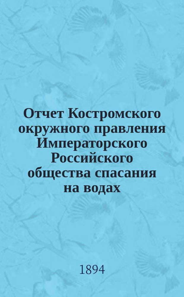 Отчет Костромского окружного правления Императорского Российского общества спасания на водах ... за 1893 год