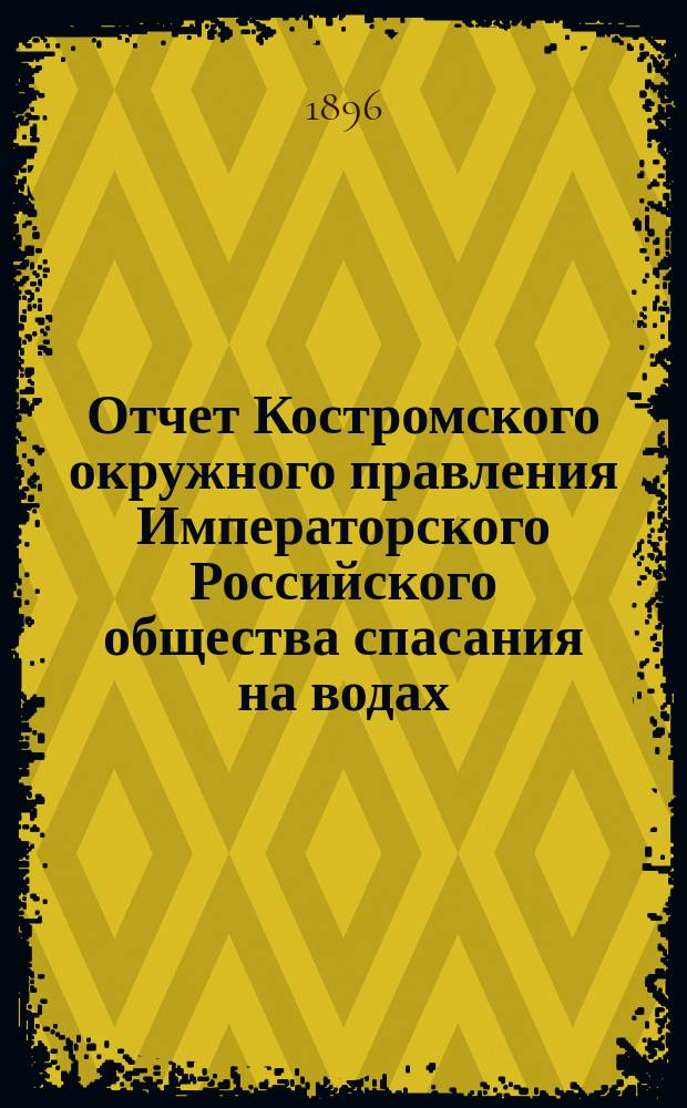 Отчет Костромского окружного правления Императорского Российского общества спасания на водах ... за 1895 год