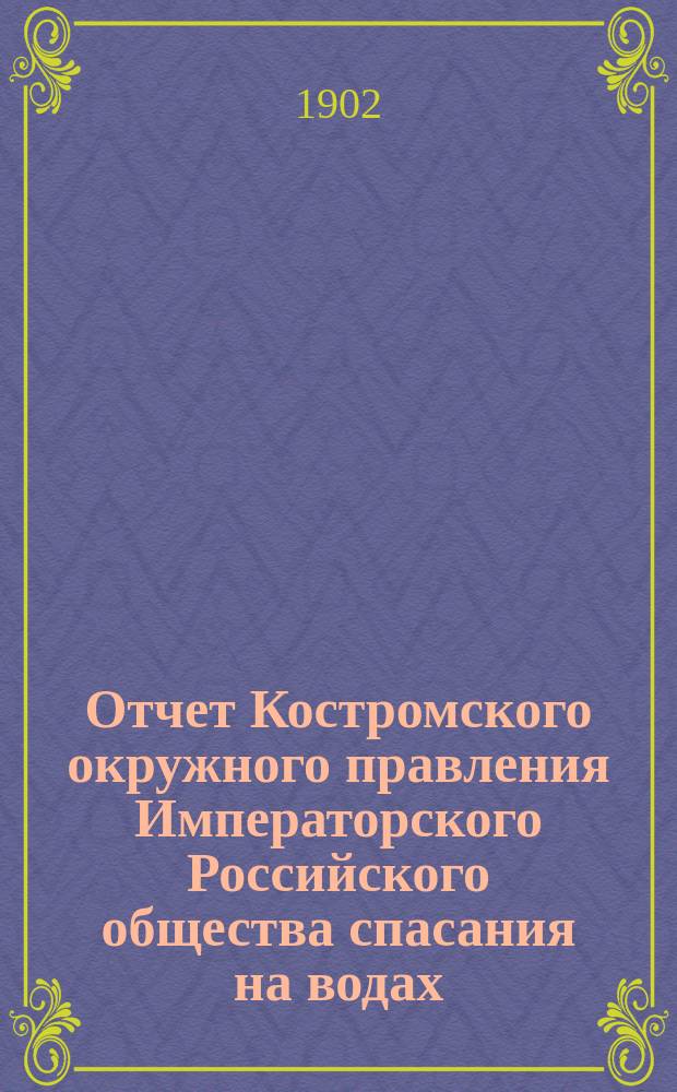 Отчет Костромского окружного правления Императорского Российского общества спасания на водах ... за 1901 год
