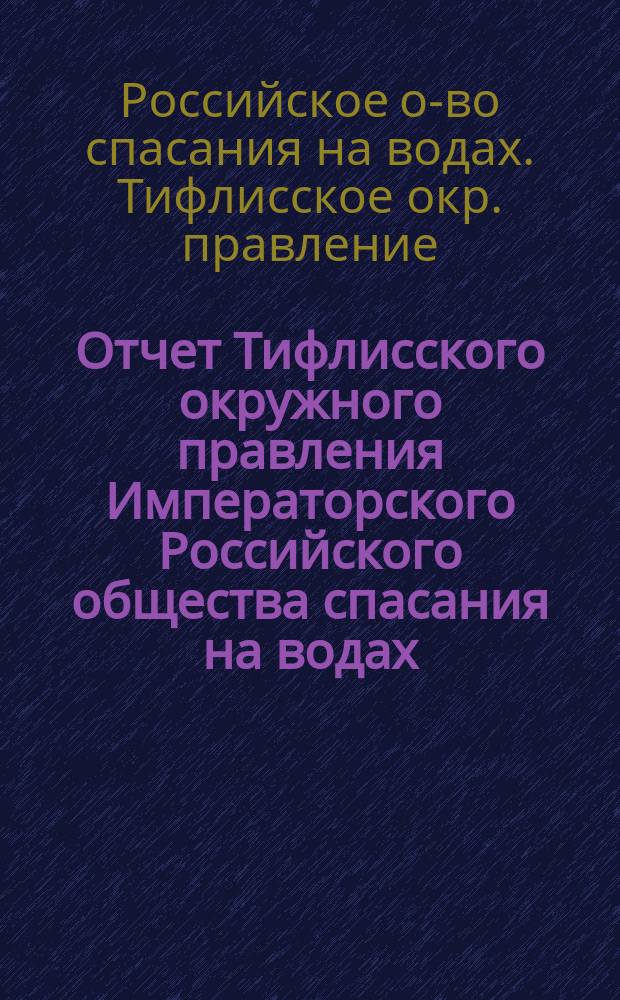 Отчет Тифлисского окружного правления Императорского Российского общества спасания на водах ...
