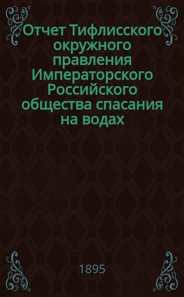 Отчет Тифлисского окружного правления Императорского Российского общества спасания на водах ... за 1894 год