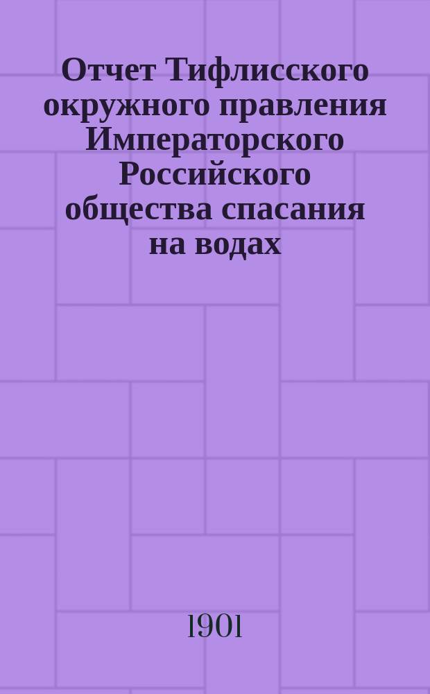 Отчет Тифлисского окружного правления Императорского Российского общества спасания на водах ... за 1900 год