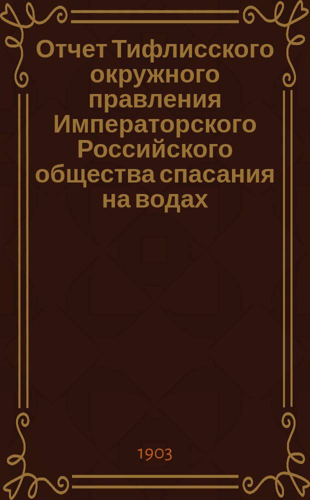 Отчет Тифлисского окружного правления Императорского Российского общества спасания на водах ... за 1902 год