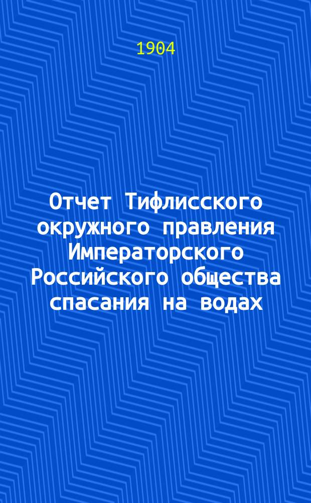 Отчет Тифлисского окружного правления Императорского Российского общества спасания на водах ... за 1903 год