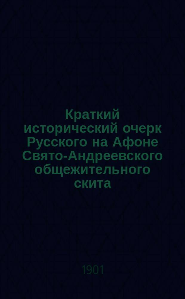 Краткий исторический очерк Русского на Афоне Свято-Андреевского общежительного скита : С прил. повествования о чудесах от принадлежащей сему скиту иконы Божией Матери "в скорбех и печалех утешение"