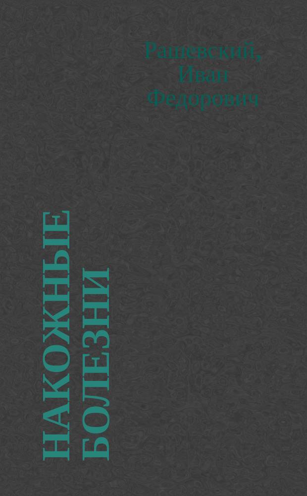 Накожные болезни : (Лекции, чит. ст. классу Черниг. земск. фельдш. шк. д-ром И. Рашевским)