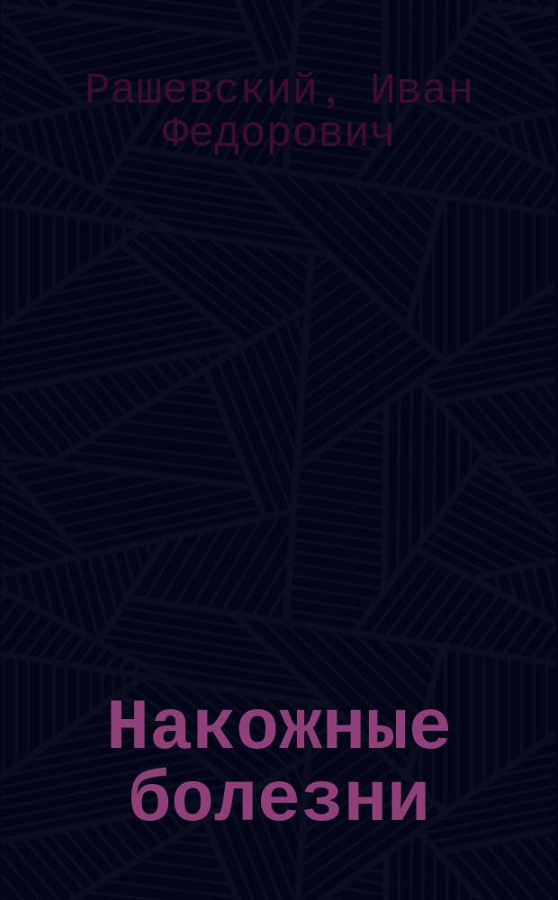 Накожные болезни : (Лекции, чит. ст. классу Черниг. земск. фельдш. шк. д-ром И. Рашевским)