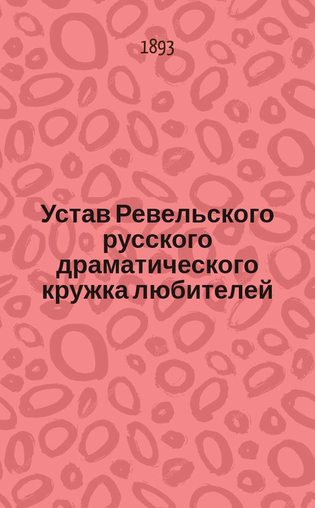 Устав Ревельского русского драматического кружка любителей : Утв. 24 окт. 1890 г