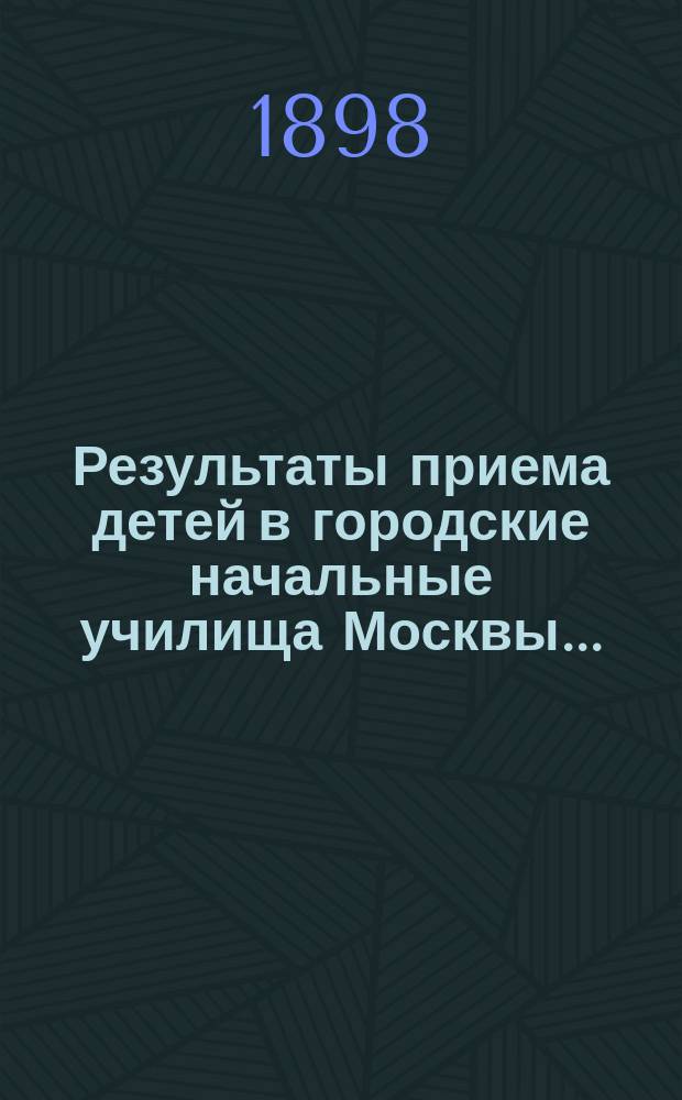 Результаты приема детей в городские начальные училища Москвы...