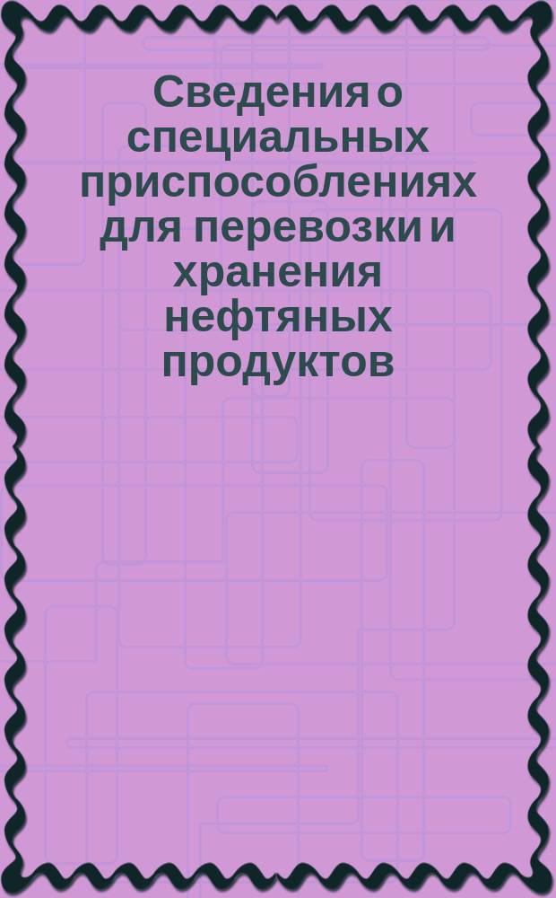 Сведения о специальных приспособлениях для перевозки и хранения нефтяных продуктов