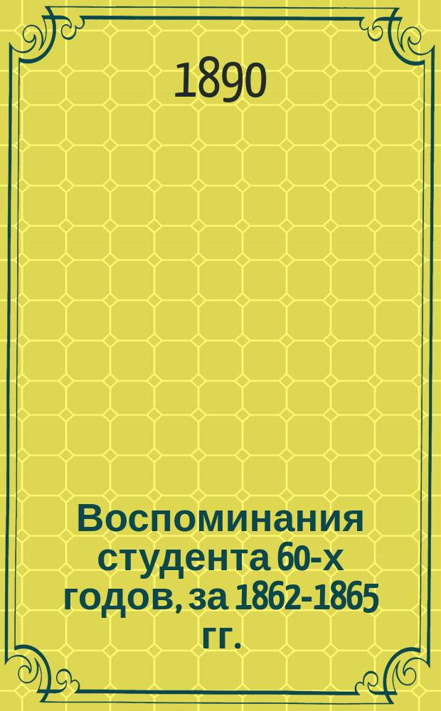 Воспоминания студента 60-х годов, за 1862-1865 гг.