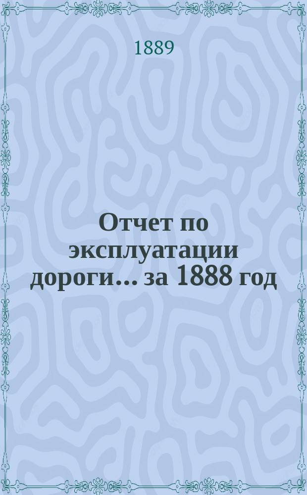 Отчет по эксплуатации дороги... за 1888 год