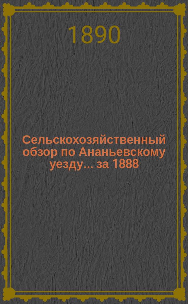 Сельскохозяйственный обзор по Ананьевскому уезду... ... за 1888/9 год