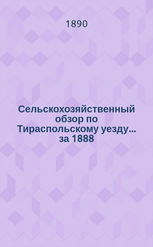 Сельскохозяйственный обзор по Тираспольскому уезду... ... за 1888/9 год